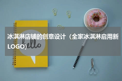 冰淇淋店铺的创意设计（全家冰淇淋启用新LOGO）