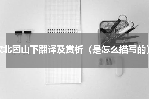 次北固山下翻译及赏析（是怎么描写的）
