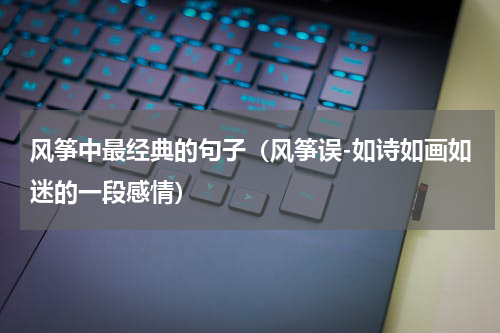 风筝中最经典的句子（风筝误-如诗如画如迷的一段感情）