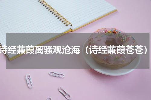 诗经蒹葭离骚观沧海（诗经蒹葭苍苍）