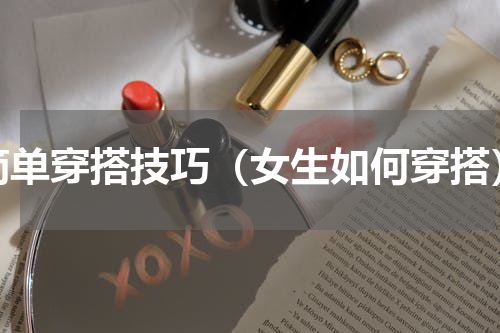 简单穿搭技巧（女生如何穿搭）