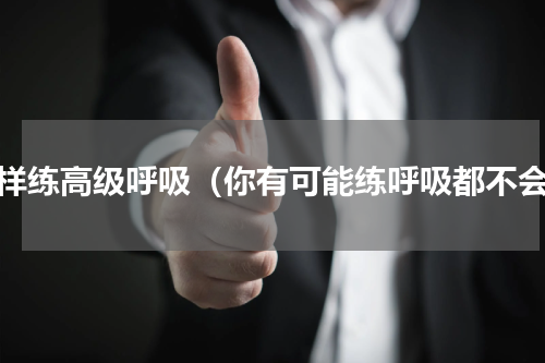怎样练高级呼吸（你有可能练呼吸都不会）
