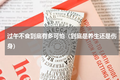 过午不食到底有多可怕（到底是养生还是伤身）