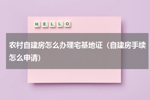 农村自建房怎么办理宅基地证（自建房手续怎么申请）