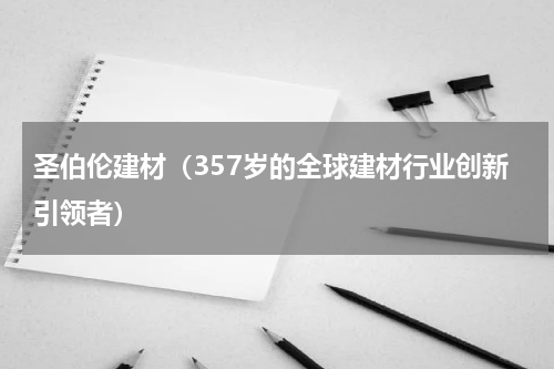 圣伯伦建材（357岁的全球建材行业创新引领者）