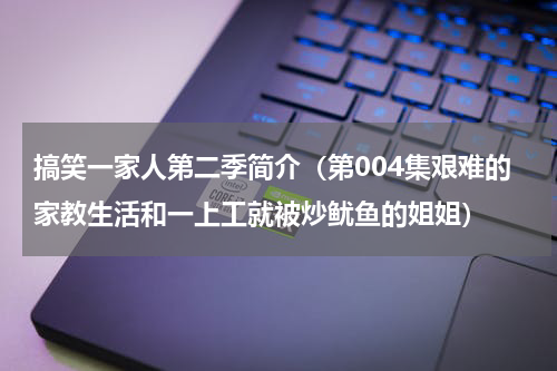 搞笑一家人第二季简介（第004集艰难的家教生活和一上工就被炒鱿鱼的姐姐）