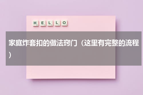 家庭炸套扣的做法窍门（这里有完整的流程）