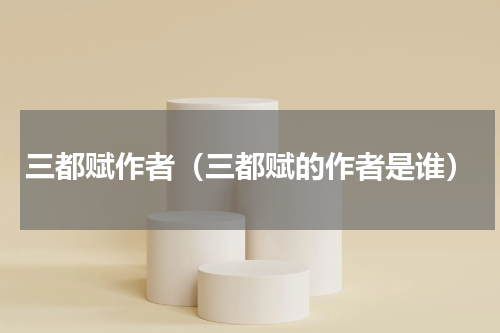 三都赋作者（三都赋的作者是谁）