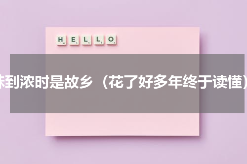 味到浓时是故乡（花了好多年终于读懂）