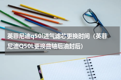 英菲尼迪q50l进气滤芯更换时间（英菲尼迪Q50L更换曲轴后油封后）
