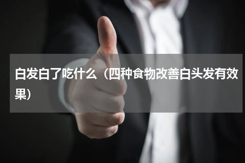 白发白了吃什么（四种食物改善白头发有效果）