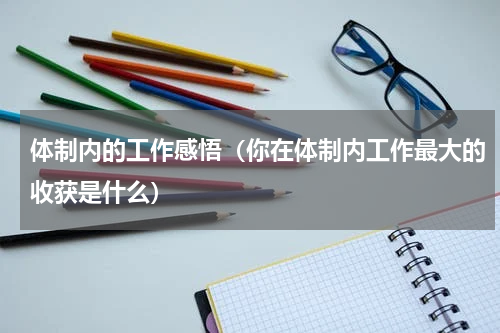 体制内的工作感悟（你在体制内工作最大的收获是什么）
