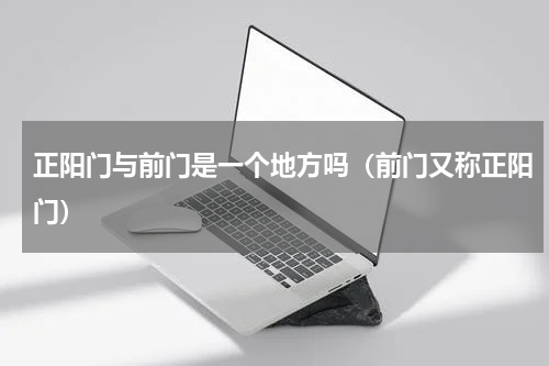 正阳门与前门是一个地方吗（前门又称正阳门）