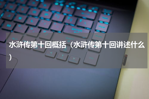 水浒传第十回概括（水浒传第十回讲述什么）