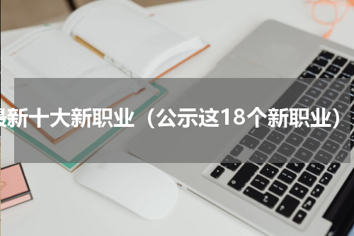 最新十大新职业（公示这18个新职业）
