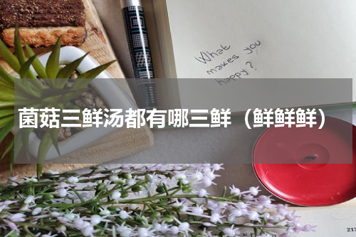 菌菇三鲜汤都有哪三鲜（鲜鲜鲜）