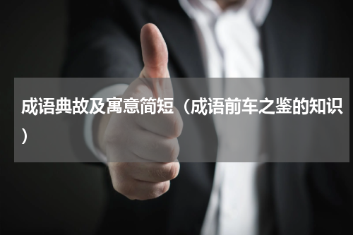 成语典故及寓意简短（成语前车之鉴的知识）