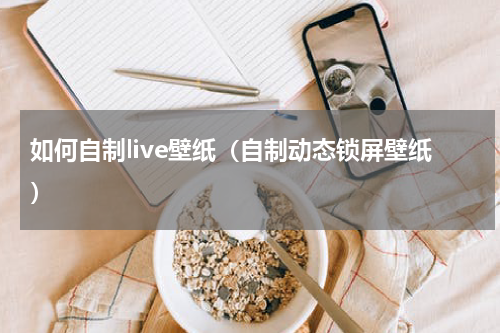 如何自制live壁纸（自制动态锁屏壁纸）
