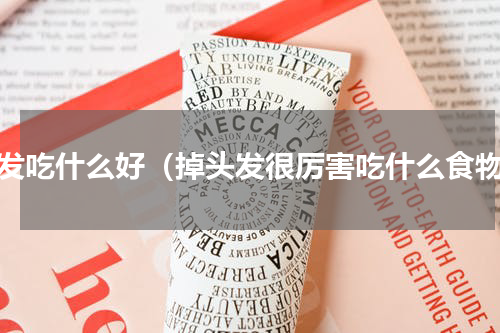 掉发吃什么好（掉头发很厉害吃什么食物）