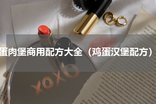 蛋肉堡商用配方大全（鸡蛋汉堡配方）
