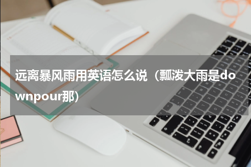远离暴风雨用英语怎么说（瓢泼大雨是downpour那）