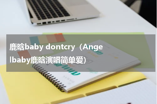 鹿晗baby dontcry（Angelbaby鹿晗演唱简单爱）