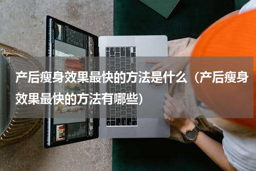 产后瘦身效果最快的方法是什么（产后瘦身效果最快的方法有哪些）