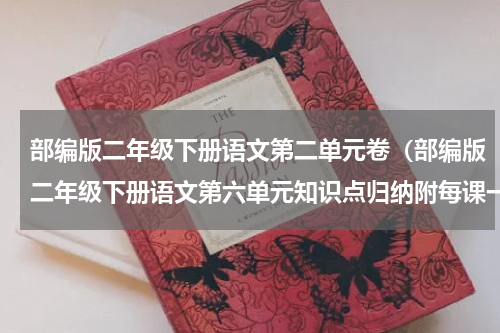 部编版二年级下册语文第二单元卷（部编版二年级下册语文第六单元知识点归纳附每课一练及单元测试卷）