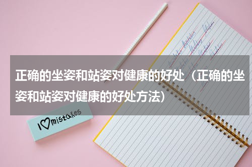 正确的坐姿和站姿对健康的好处（正确的坐姿和站姿对健康的好处方法）