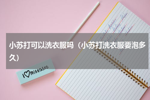小苏打可以洗衣服吗（小苏打洗衣服要泡多久）