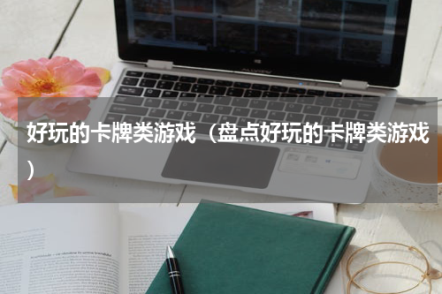 好玩的卡牌类游戏（盘点好玩的卡牌类游戏）