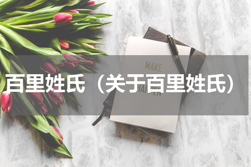 百里姓氏（关于百里姓氏）