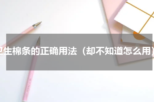 卫生棉条的正确用法（却不知道怎么用）