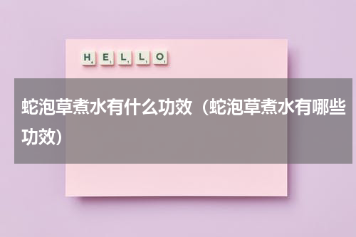 蛇泡草煮水有什么功效（蛇泡草煮水有哪些功效）