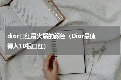 dior口红最火爆的颜色（Dior最值得入10根口红）