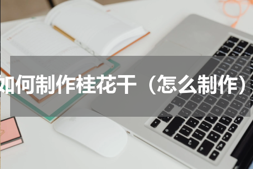 如何制作桂花干（怎么制作）
