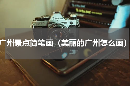 广州景点简笔画（美丽的广州怎么画）