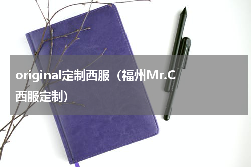original定制西服（福州Mr.C西服定制）