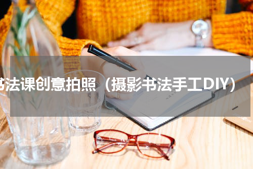 书法课创意拍照（摄影书法手工DIY）