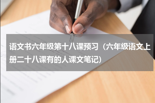 语文书六年级第十八课预习（六年级语文上册二十八课有的人课文笔记）