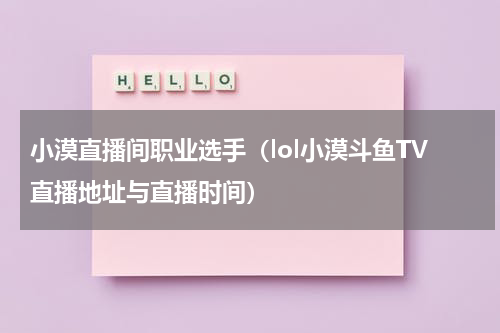 小漠直播间职业选手（lol小漠斗鱼TV直播地址与直播时间）