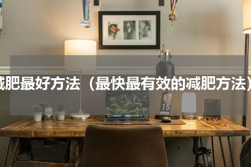 减肥最好方法（最快最有效的减肥方法）