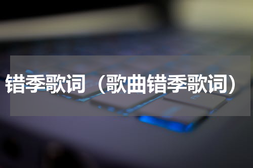 错季歌词（歌曲错季歌词）