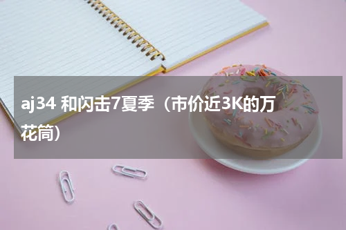 aj34 和闪击7夏季（市价近3K的万花筒）
