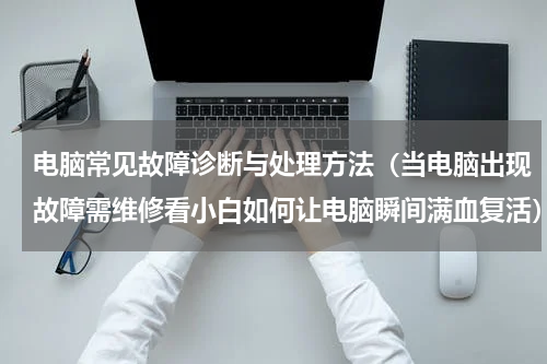 电脑常见故障诊断与处理方法（当电脑出现故障需维修看小白如何让电脑瞬间满血复活）