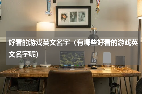好看的游戏英文名字（有哪些好看的游戏英文名字呢）