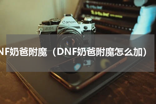DNF奶爸附魔（DNF奶爸附魔怎么加）