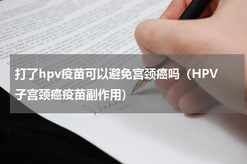 打了hpv疫苗可以避免宫颈癌吗（HPV子宫颈癌疫苗副作用）
