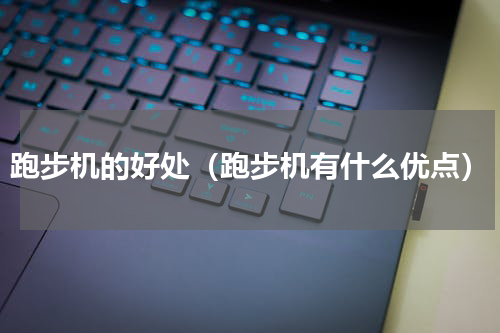 跑步机的好处（跑步机有什么优点）