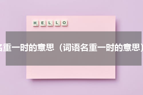 名重一时的意思（词语名重一时的意思）